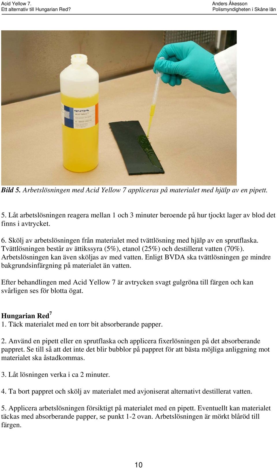 Arbetslösningen kan även sköljas av med vatten. Enligt BVDA ska tvättlösningen ge mindre bakgrundsinfärgning på materialet än vatten.
