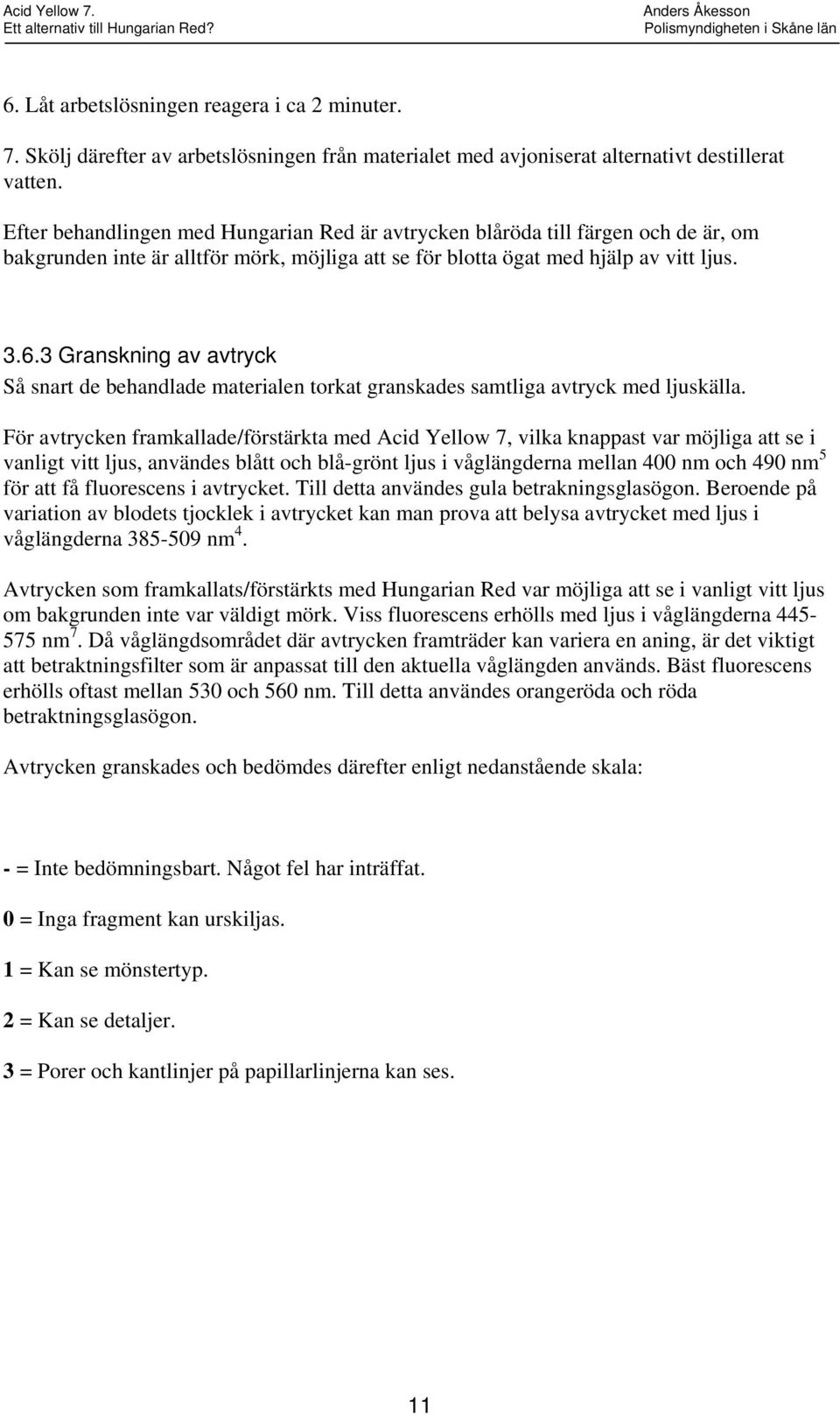 3 Granskning av avtryck Så snart de behandlade materialen torkat granskades samtliga avtryck med ljuskälla.