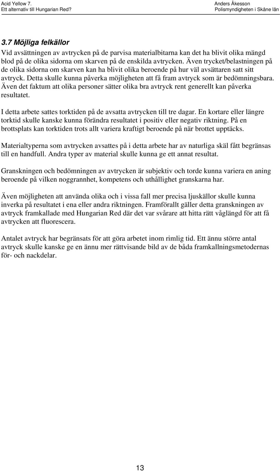 Detta skulle kunna påverka möjligheten att få fram avtryck som är bedömningsbara. Även det faktum att olika personer sätter olika bra avtryck rent generellt kan påverka resultatet.