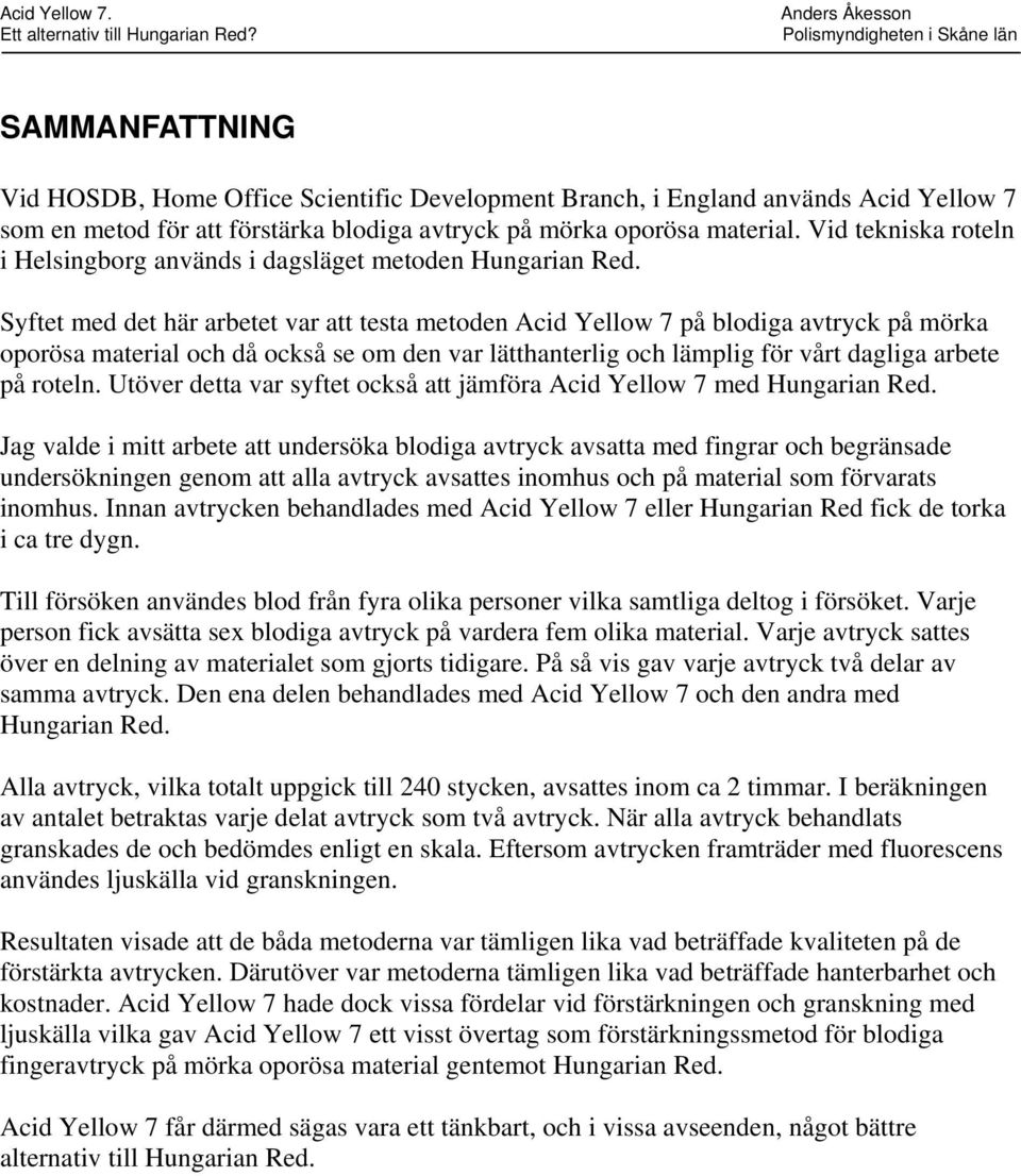 Syftet med det här arbetet var att testa metoden Acid Yellow 7 på blodiga avtryck på mörka oporösa material och då också se om den var lätthanterlig och lämplig för vårt dagliga arbete på roteln.