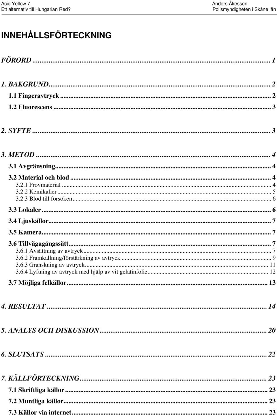 .. 9 3.6.3 Granskning av avtryck... 11 3.6.4 Lyftning av avtryck med hjälp av vit gelatinfolie... 12 3.7 Möjliga felkällor... 13 4. RESULTAT... 14 5. ANALYS OCH DISKUSSION.