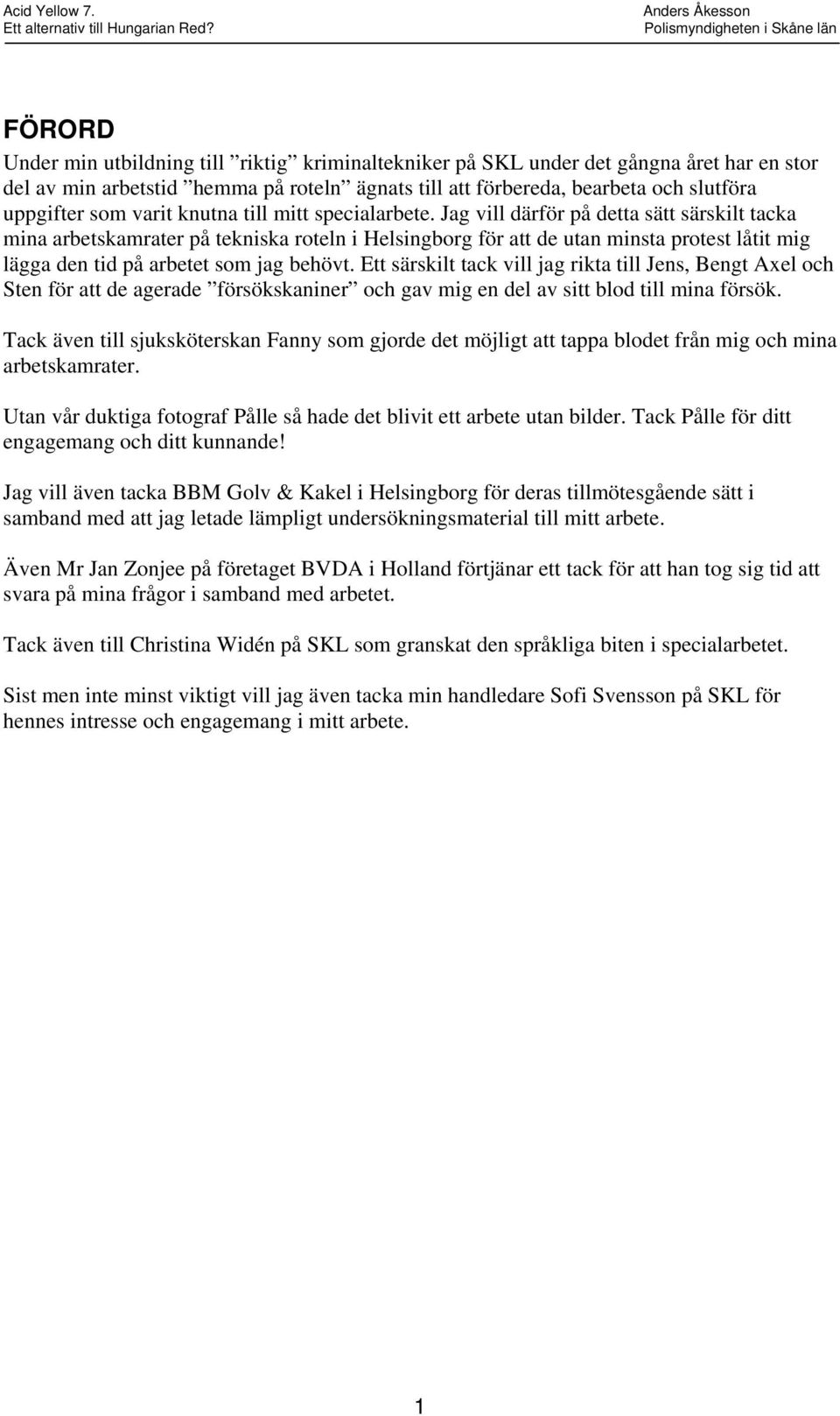 Jag vill därför på detta sätt särskilt tacka mina arbetskamrater på tekniska roteln i Helsingborg för att de utan minsta protest låtit mig lägga den tid på arbetet som jag behövt.
