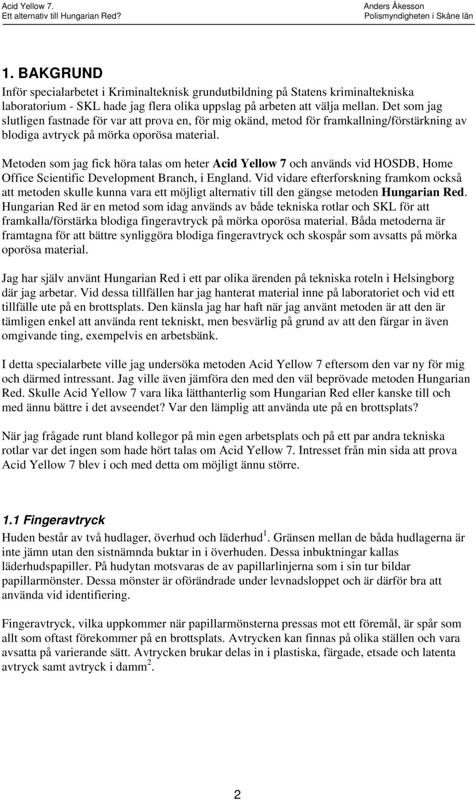 Metoden som jag fick höra talas om heter Acid Yellow 7 och används vid HOSDB, Home Office Scientific Development Branch, i England.