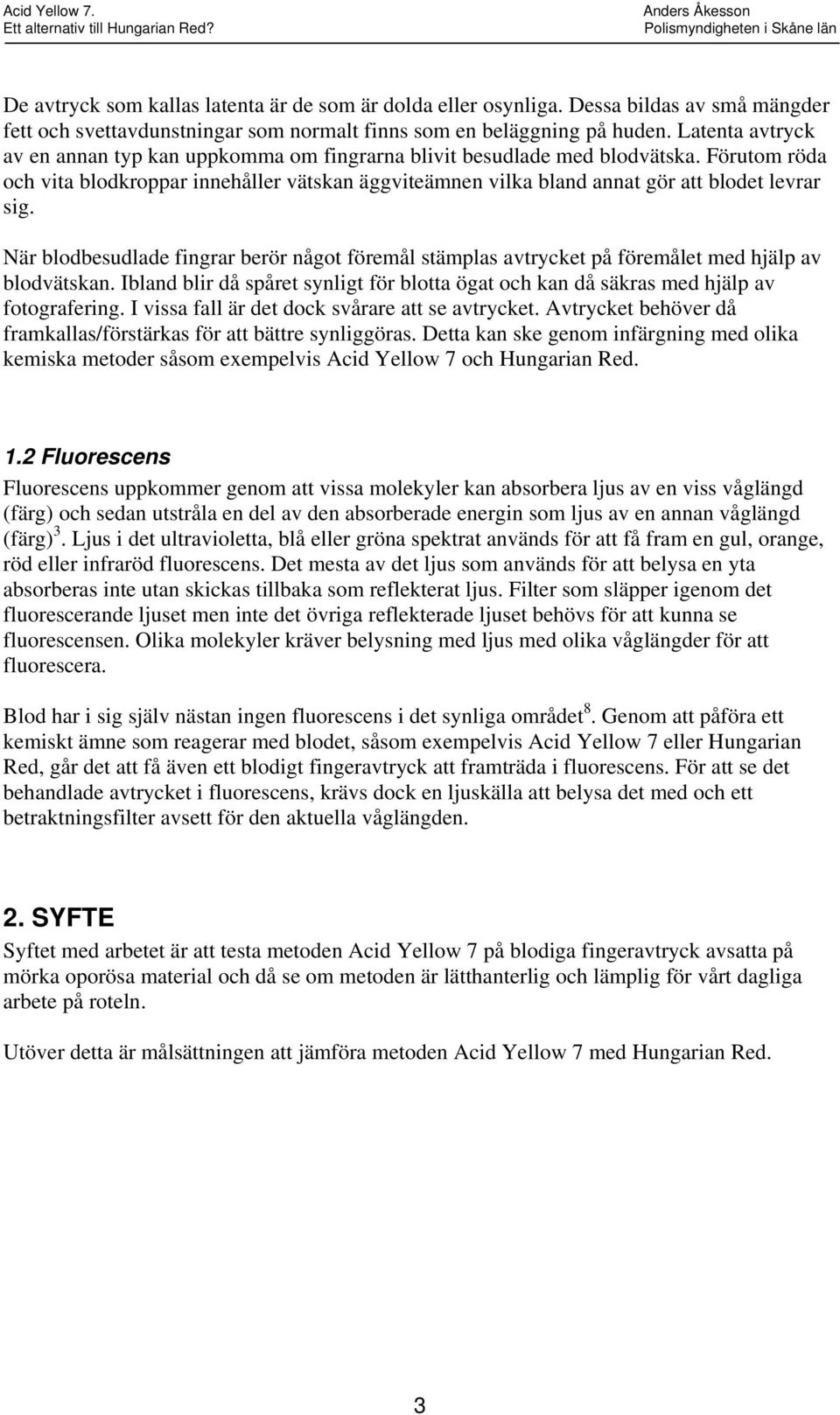 Förutom röda och vita blodkroppar innehåller vätskan äggviteämnen vilka bland annat gör att blodet levrar sig.