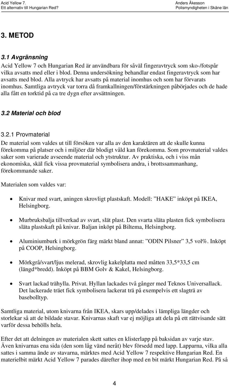 Samtliga avtryck var torra då framkallningen/förstärkningen påbörjades och de hade alla fått en torktid på ca tre dygn efter avsättningen. 3.2 