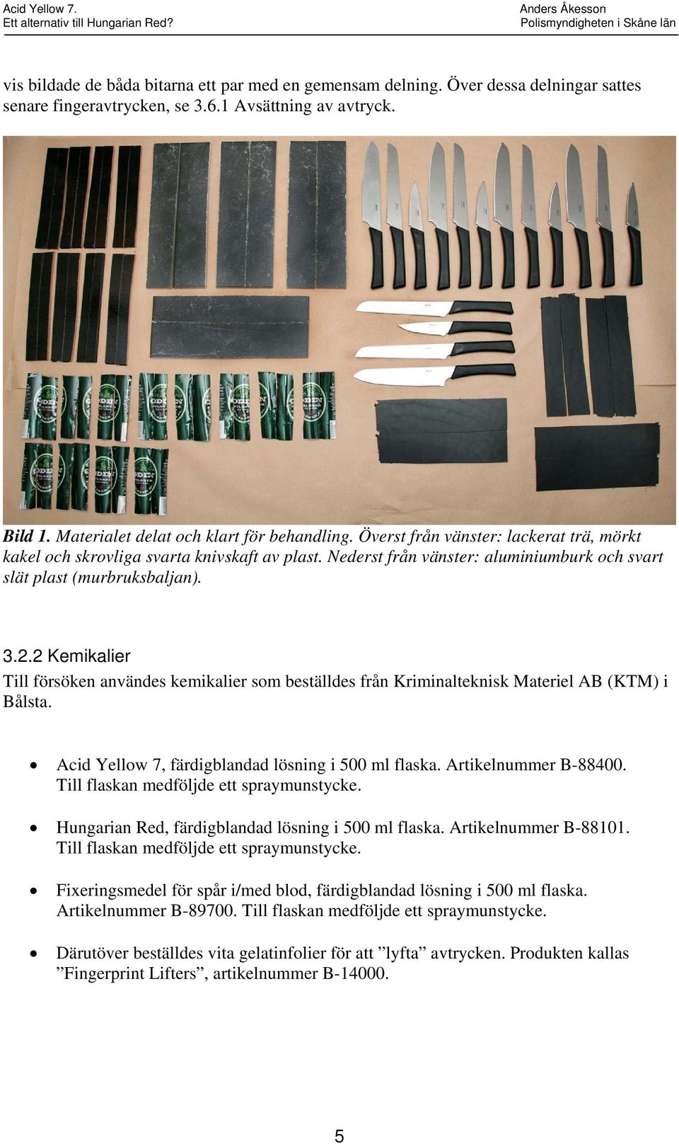 2 Kemikalier Till försöken användes kemikalier som beställdes från Kriminalteknisk Materiel AB (KTM) i Bålsta. Acid Yellow 7, färdigblandad lösning i 500 ml flaska. Artikelnummer B-88400.