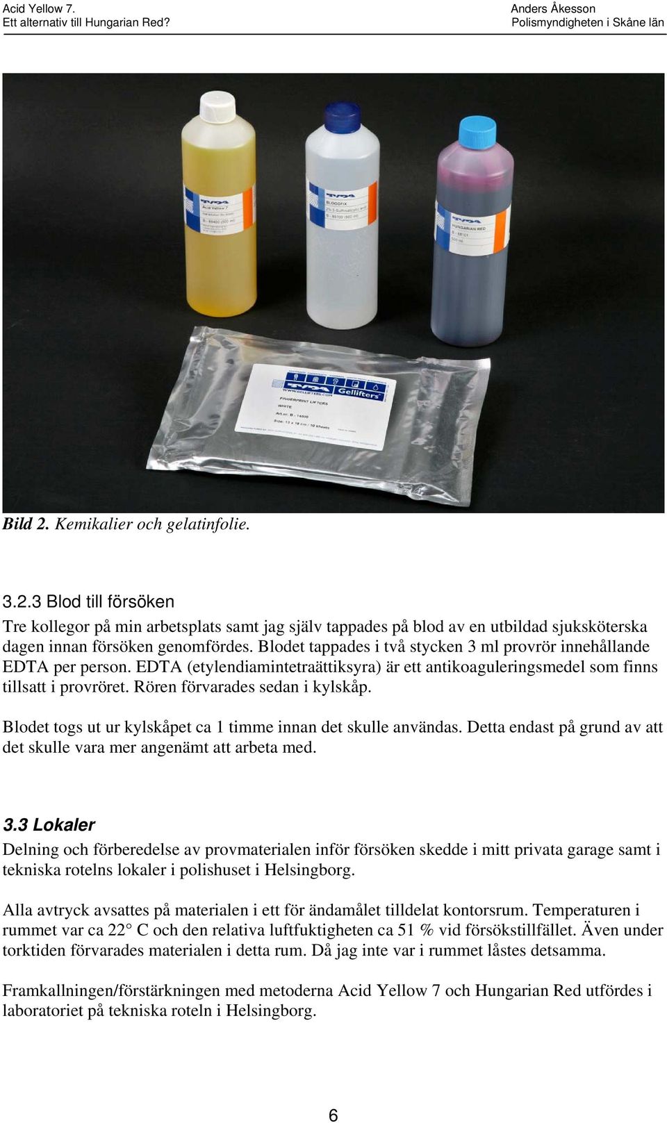 Rören förvarades sedan i kylskåp. Blodet togs ut ur kylskåpet ca 1 timme innan det skulle användas. Detta endast på grund av att det skulle vara mer angenämt att arbeta med. 3.