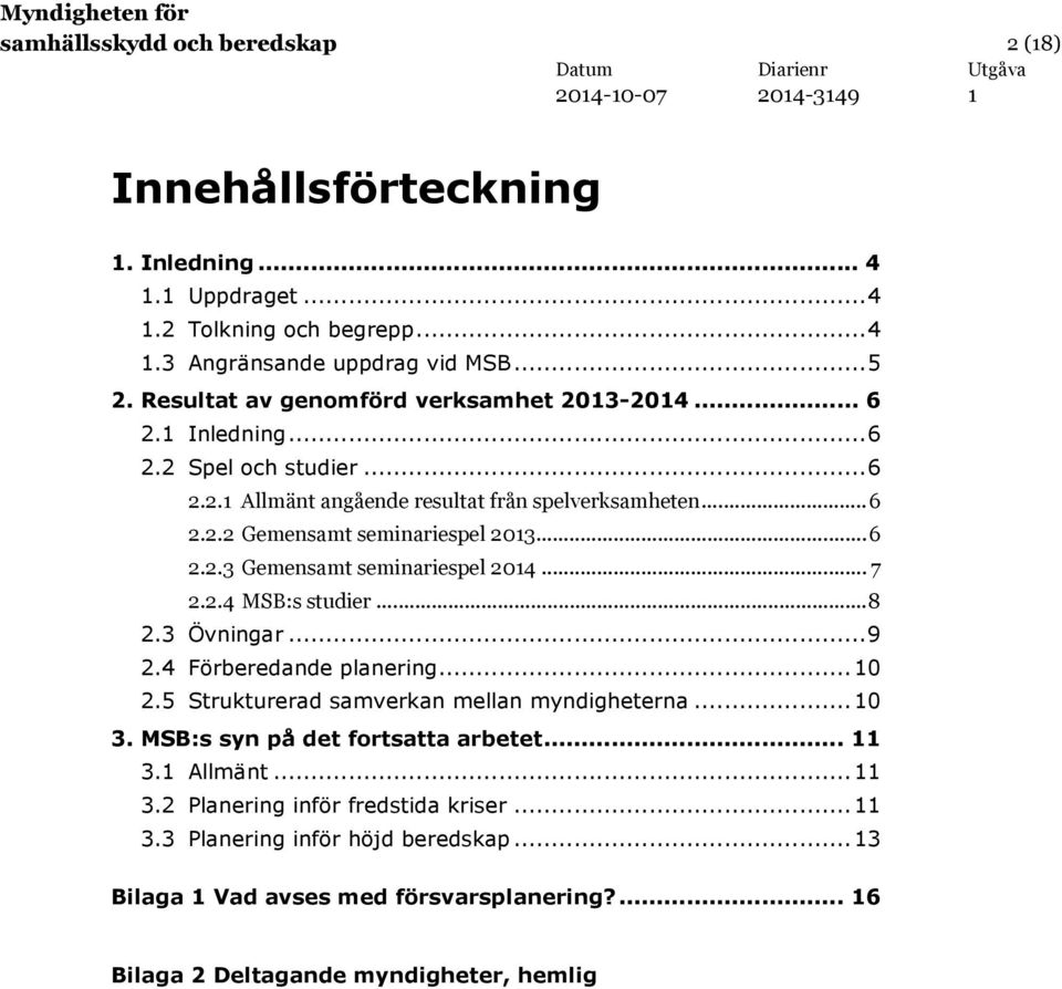 .. 6 2.2.3 Gemensamt seminariespel 204... 7 2.2.4 MSB:s studier... 8 2.3 Övningar... 9 2.4 Förberedande planering... 0 2.5 Strukturerad samverkan mellan myndigheterna... 0 3.