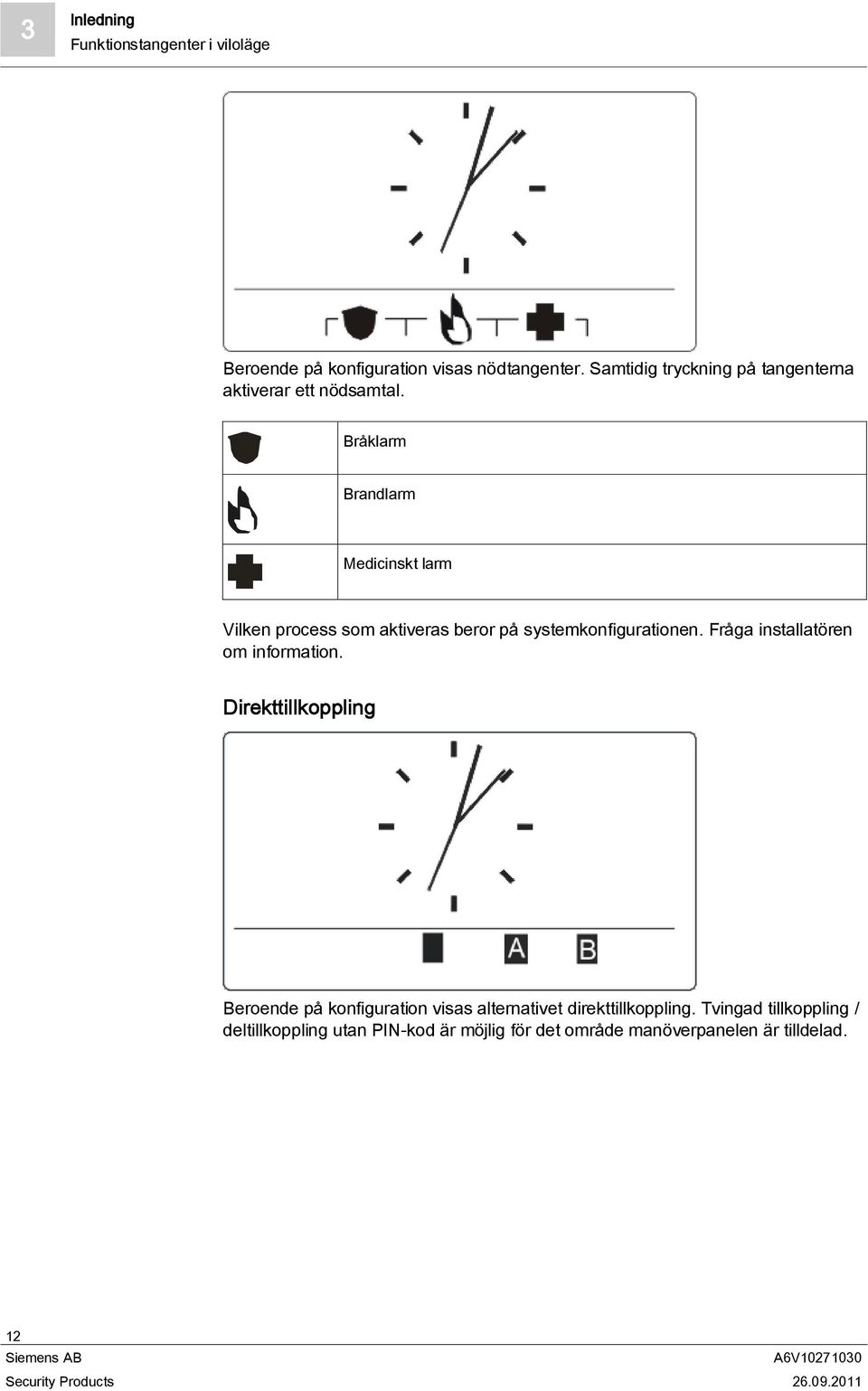 Bråklarm Brandlarm Medicinskt larm Vilken process som aktiveras beror på systemkonfigurationen.