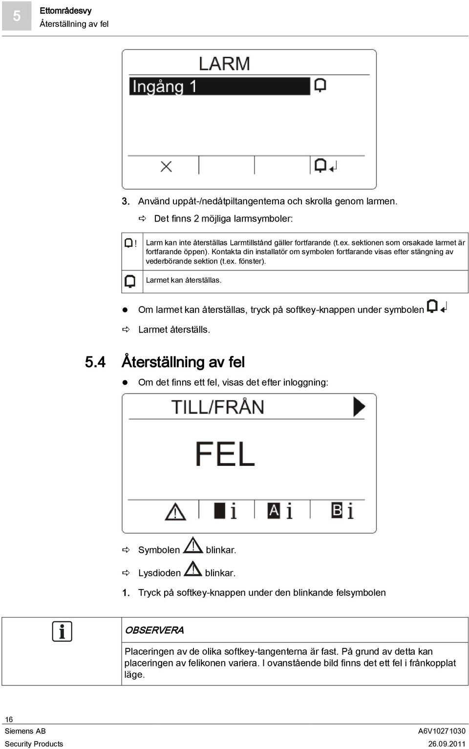 Om larmet kan återställas, tryck på softkey-knappen under symbolen Larmet återställs. 5.4 Återställning av fel Om det finns ett fel, visas det efter inloggning: Symbolen Lysdioden! blinkar.! blinkar. 1.