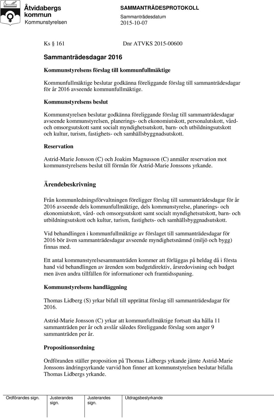 Kommunstyrelsens beslut Kommunstyrelsen beslutar godkänna föreliggande förslag till sammanträdesdagar avseende kommunstyrelsen, planerings- och ekonomiutskott, personalutskott, vårdoch omsorgsutskott