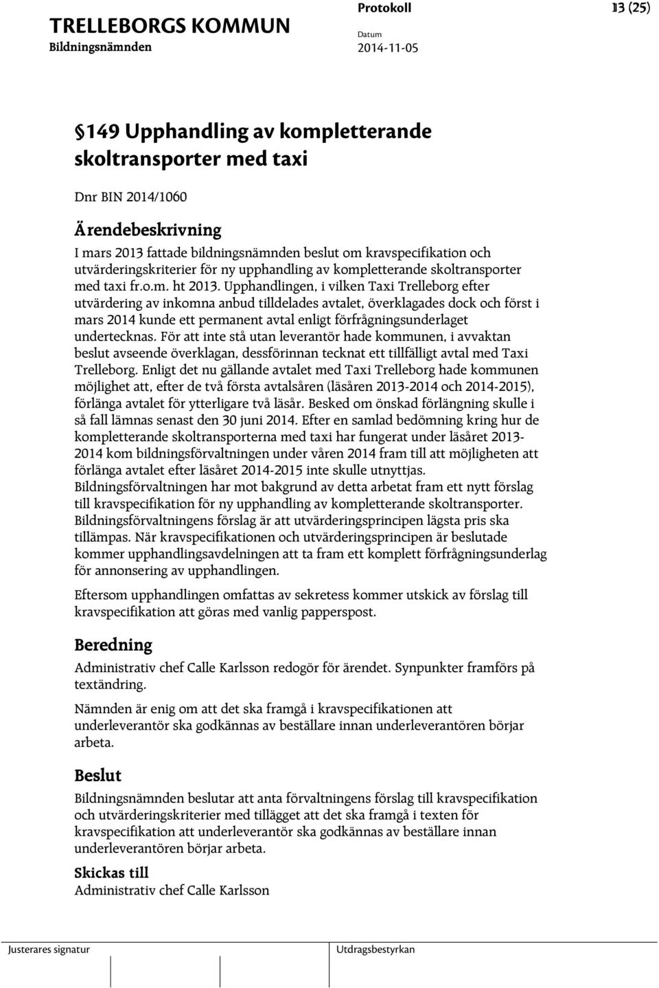 Upphandlingen, i vilken Taxi Trelleborg efter utvärdering av inkomna anbud tilldelades avtalet, överklagades dock och först i mars 2014 kunde ett permanent avtal enligt förfrågningsunderlaget