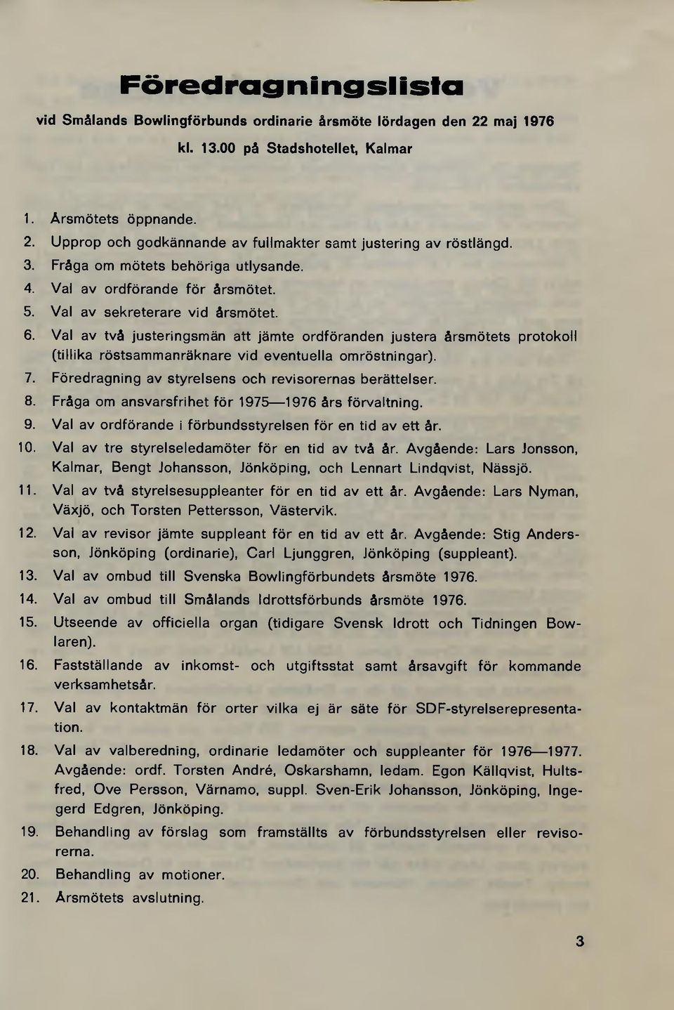 Val av två justeringsmän att jämte ordföranden justera årsmötets protokoll (tillika röstsammanräknare vid eventuella omröstningar). 7. Föredragning av styrelsens och revisorernas berättelser. 8.