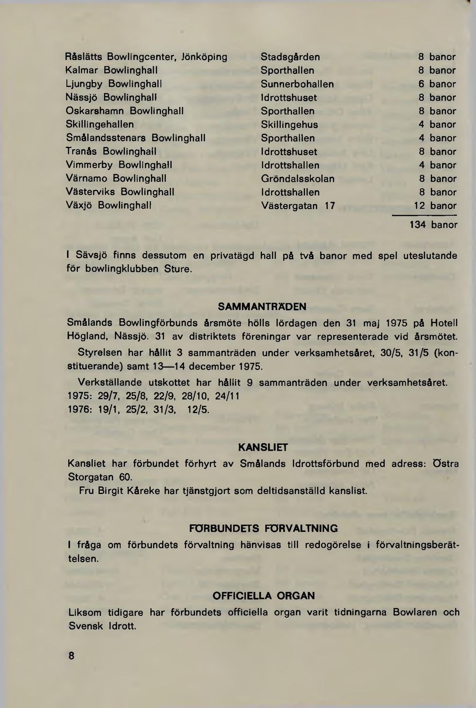 Bowlinghall Gröndalsskolan 8 banor Västerviks Bowlinghall Idrottshallen 8 banor Växjö Bowlinghall Västergatan 17 12 banor 134 banor I Sävsjö finns dessutom en privatägd hall på två banor med spel