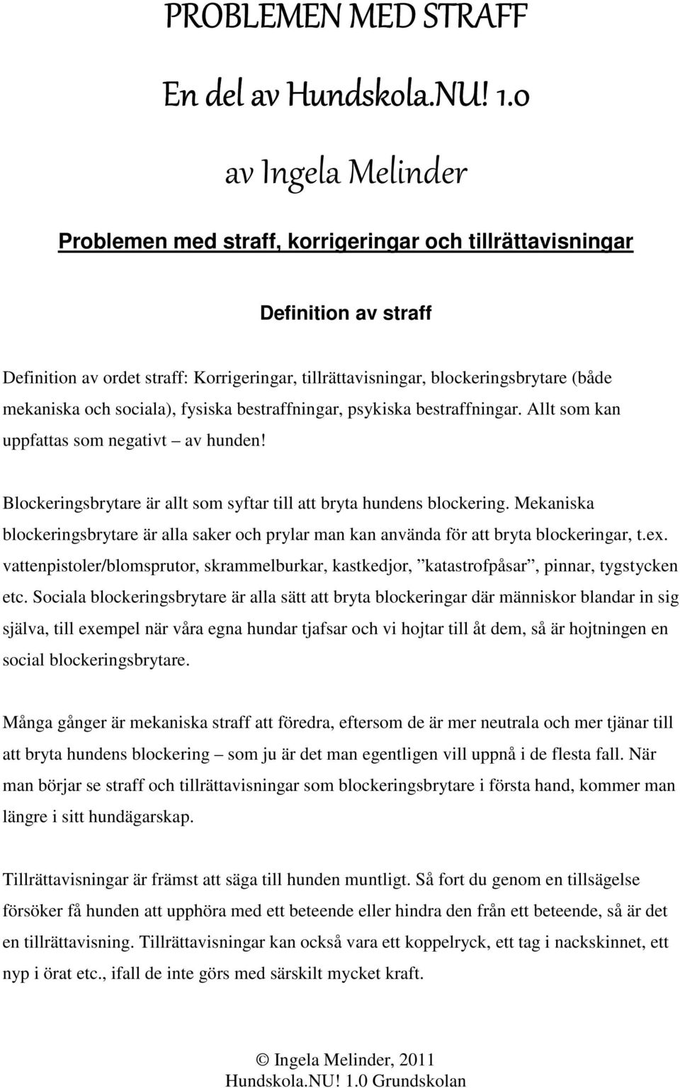 och sociala), fysiska bestraffningar, psykiska bestraffningar. Allt som kan uppfattas som negativt av hunden! Blockeringsbrytare är allt som syftar till att bryta hundens blockering.