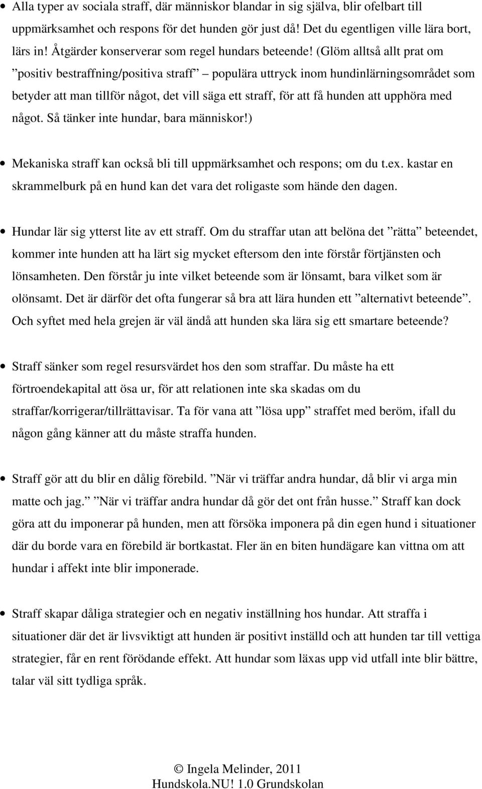 (Glöm alltså allt prat om positiv bestraffning/positiva straff populära uttryck inom hundinlärningsområdet som betyder att man tillför något, det vill säga ett straff, för att få hunden att upphöra