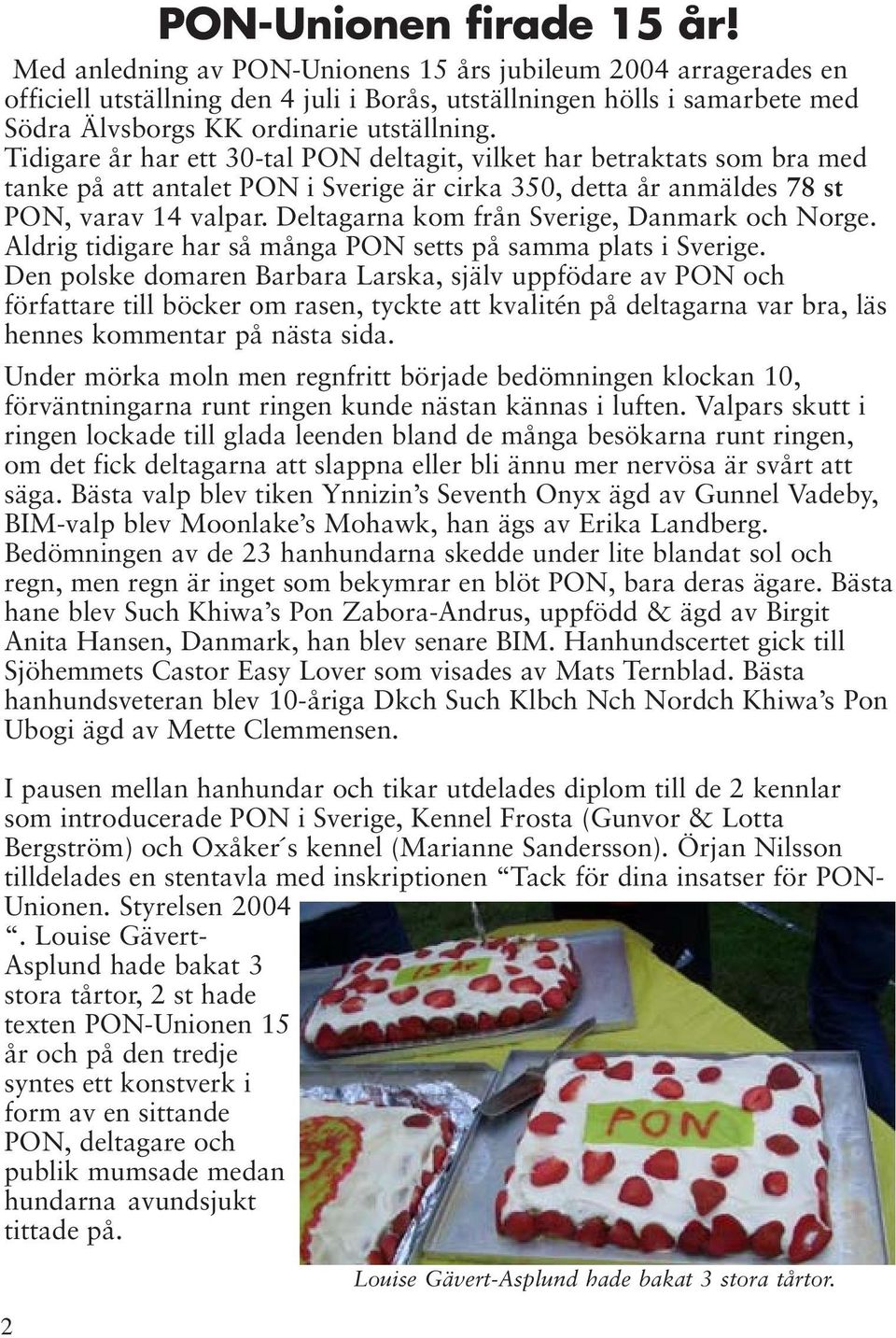 Tidigare år har ett 30-tal PON deltagit, vilket har betraktats som bra med tanke på att antalet PON i Sverige är cirka 350, detta år anmäldes 78 st PON, varav 14 valpar.