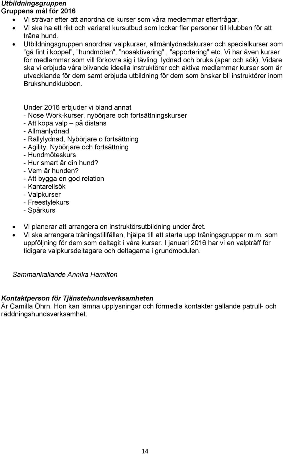 Utbildningsgruppen anordnar valpkurser, allmänlydnadskurser och specialkurser som gå fint i koppel, hundmöten, nosaktivering, apportering etc.