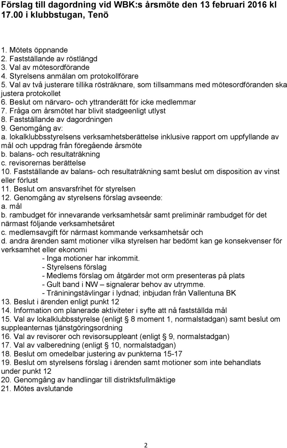 Beslut om närvaro- och yttranderätt för icke medlemmar 7. Fråga om årsmötet har blivit stadgeenligt utlyst 8. Fastställande av dagordningen 9. Genomgång av: a.