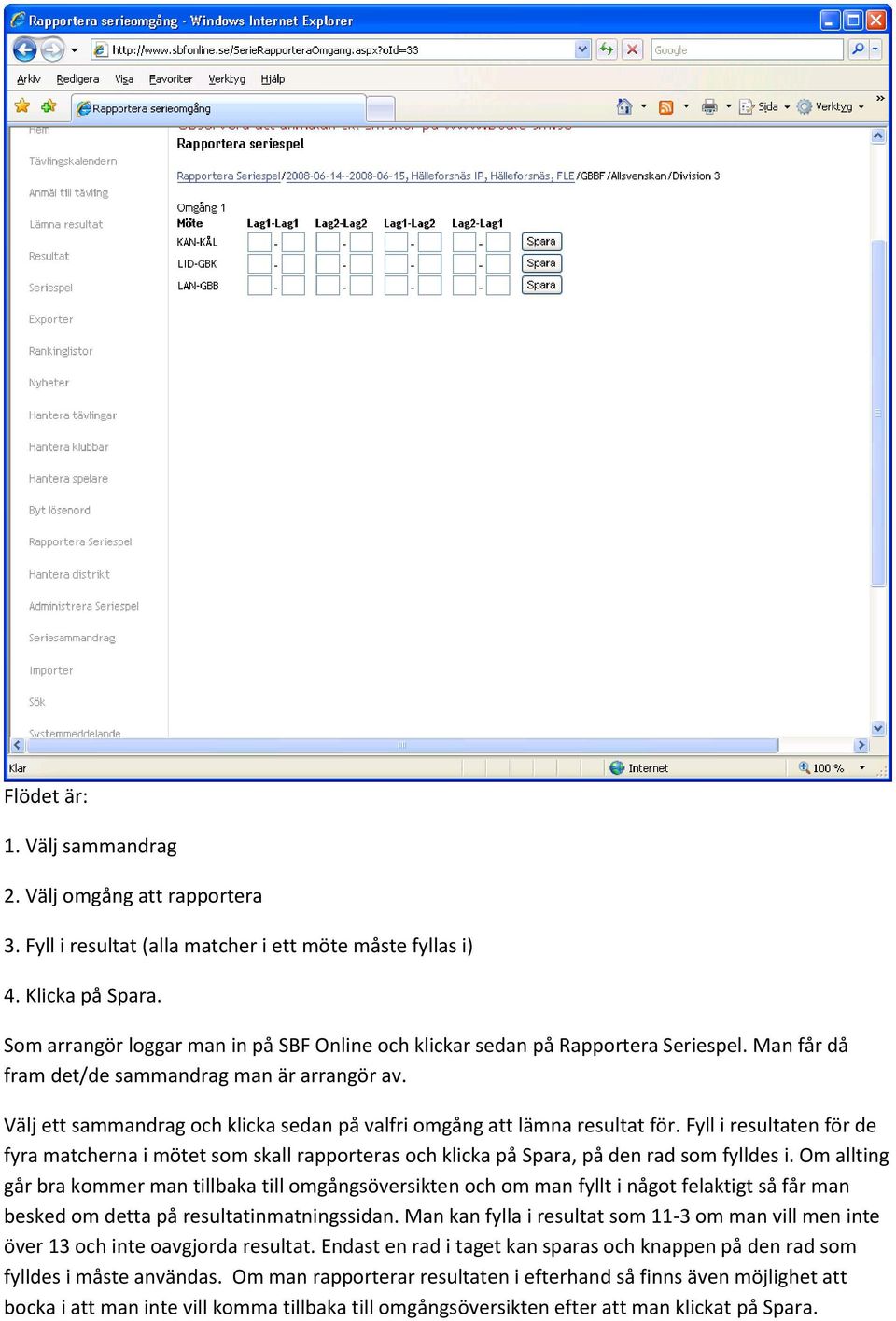 Välj ett sammandrag och klicka sedan på valfri omgång att lämna resultat för. Fyll i resultaten för de fyra matcherna i mötet som skall rapporteras och klicka på Spara, på den rad som fylldes i.