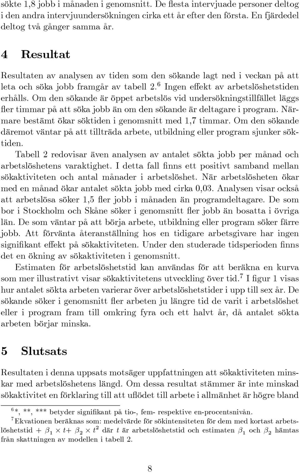 Om den sökande är öppet arbetslös vid undersökningstillfället läggs er timmar på att söka jobb än om den sökande är deltagare i program. Närmare bestämt ökar söktiden i genomsnitt med 1,7 timmar.