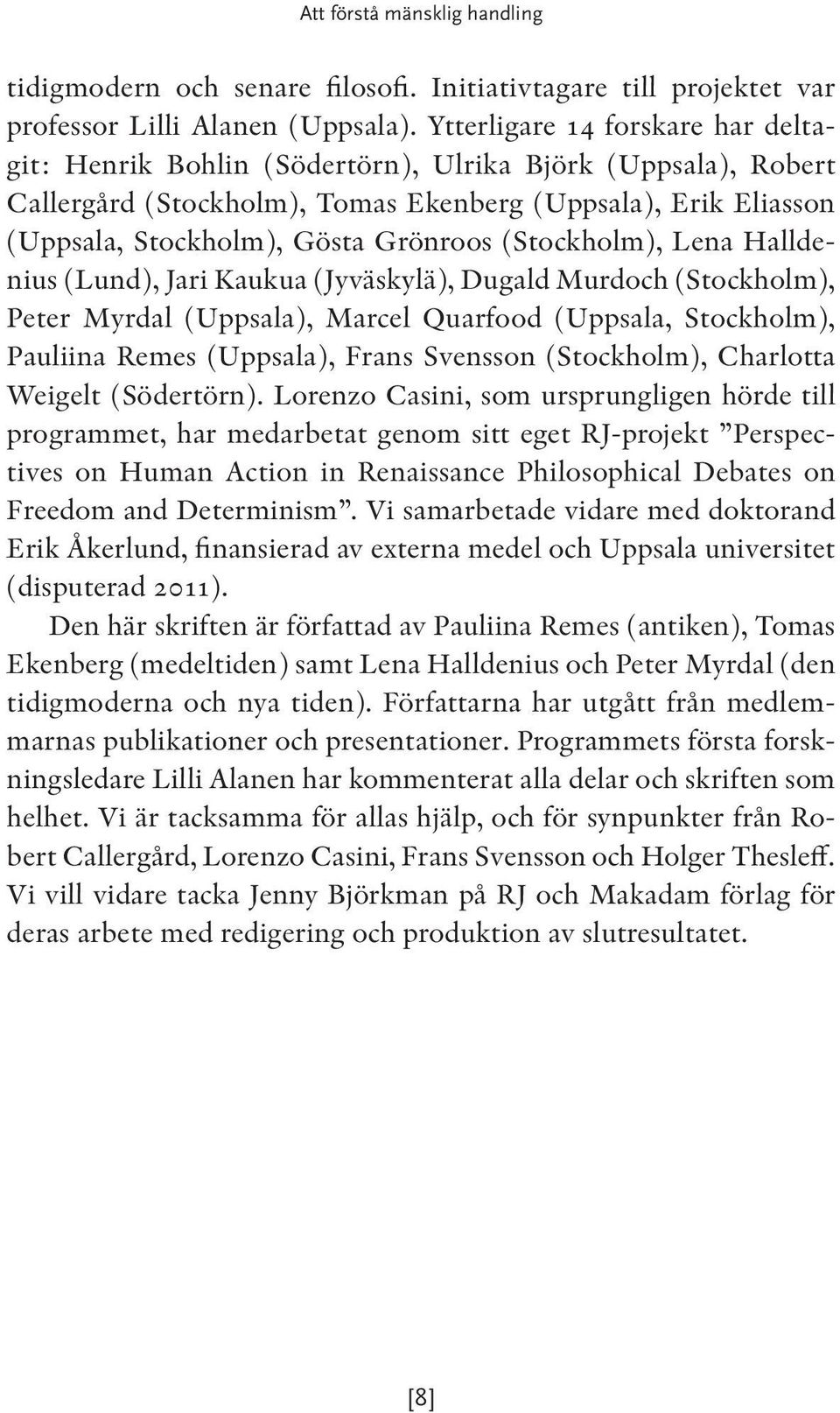 (Stockholm), Lena Halldenius (Lund), Jari Kaukua (Jyväskylä), Dugald Murdoch (Stockholm), Peter Myrdal (Uppsala), Marcel Quarfood (Uppsala, Stockholm), Pauliina Remes (Uppsala), Frans Svensson