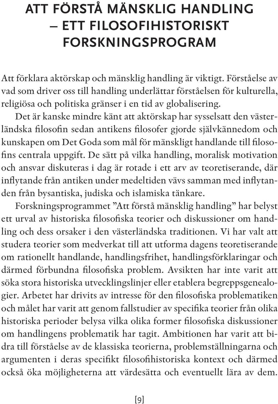 Det är kanske mindre känt att aktörskap har sysselsatt den västerländska filosofin sedan antikens filosofer gjorde självkännedom och kunskapen om Det Goda som mål för mänskligt handlande till
