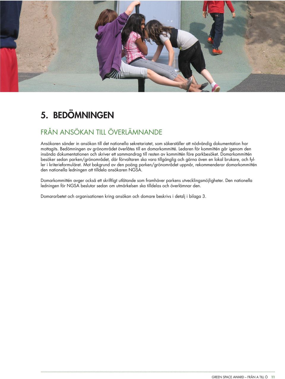 Domarkommittén besöker sedan parken/grönområdet, där förvaltaren ska vara tillgänglig och gärna även en lokal brukare, och fyller i kriterieformuläret.