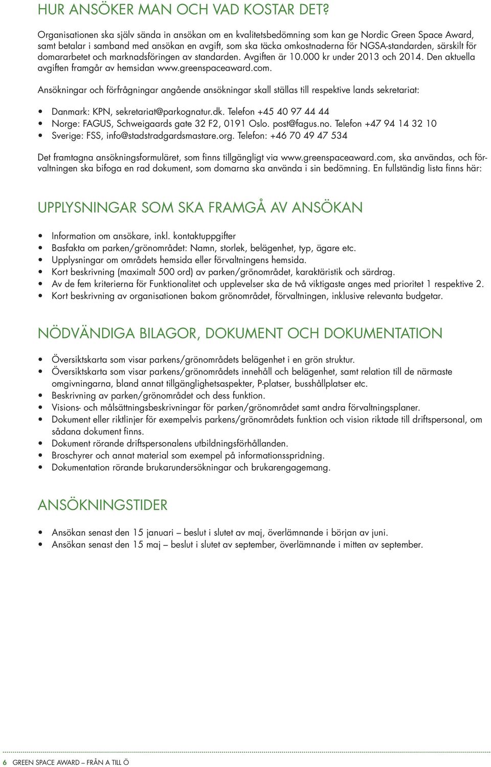 särskilt för domararbetet och marknadsföringen av standarden. Avgiften är 10.000 kr under 2013 och 2014. Den aktuella avgiften framgår av hemsidan www.greenspaceaward.com.