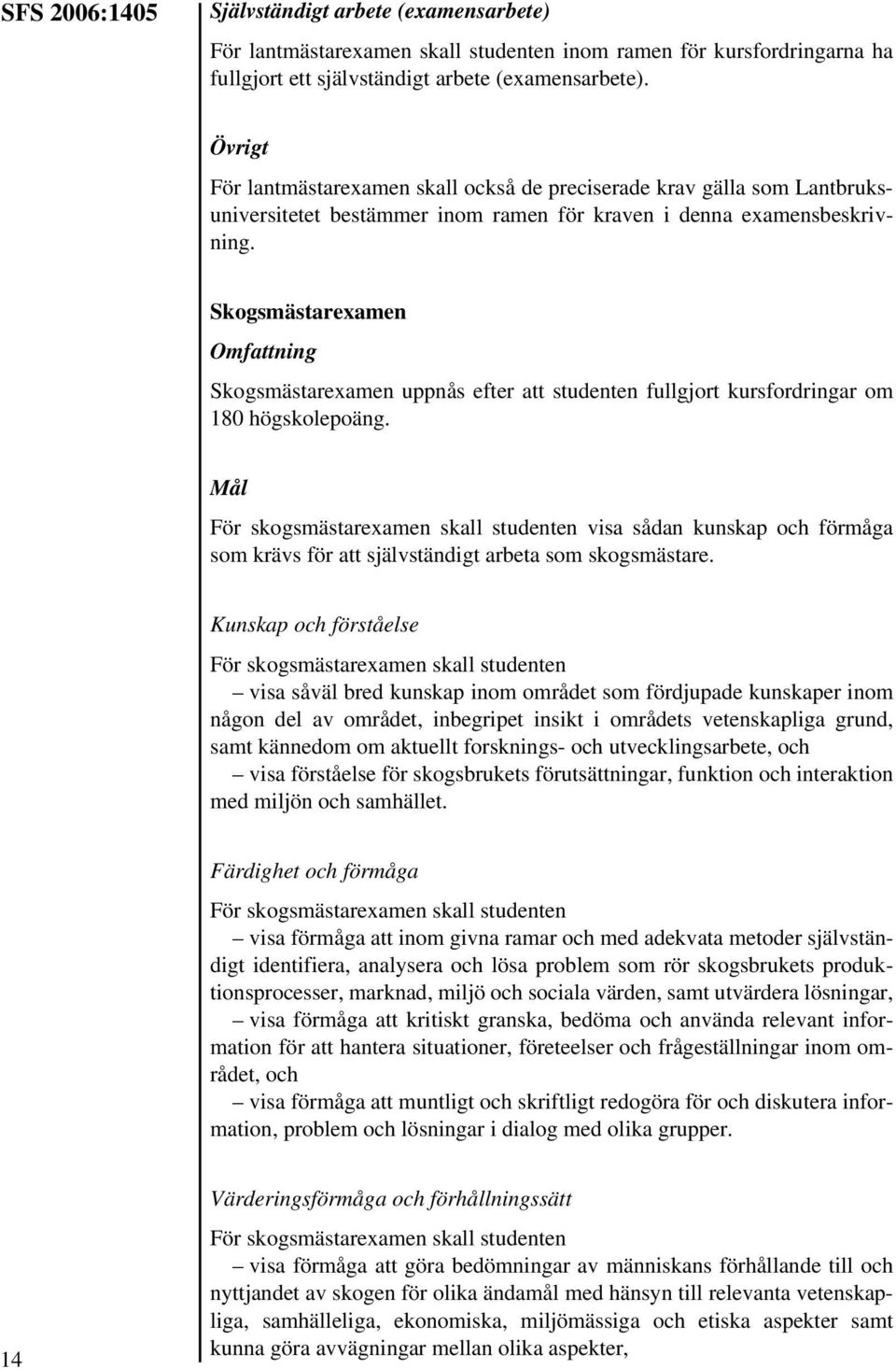 Skogsmästarexamen Skogsmästarexamen uppnås efter att studenten fullgjort kursfordringar om 180 högskolepoäng.