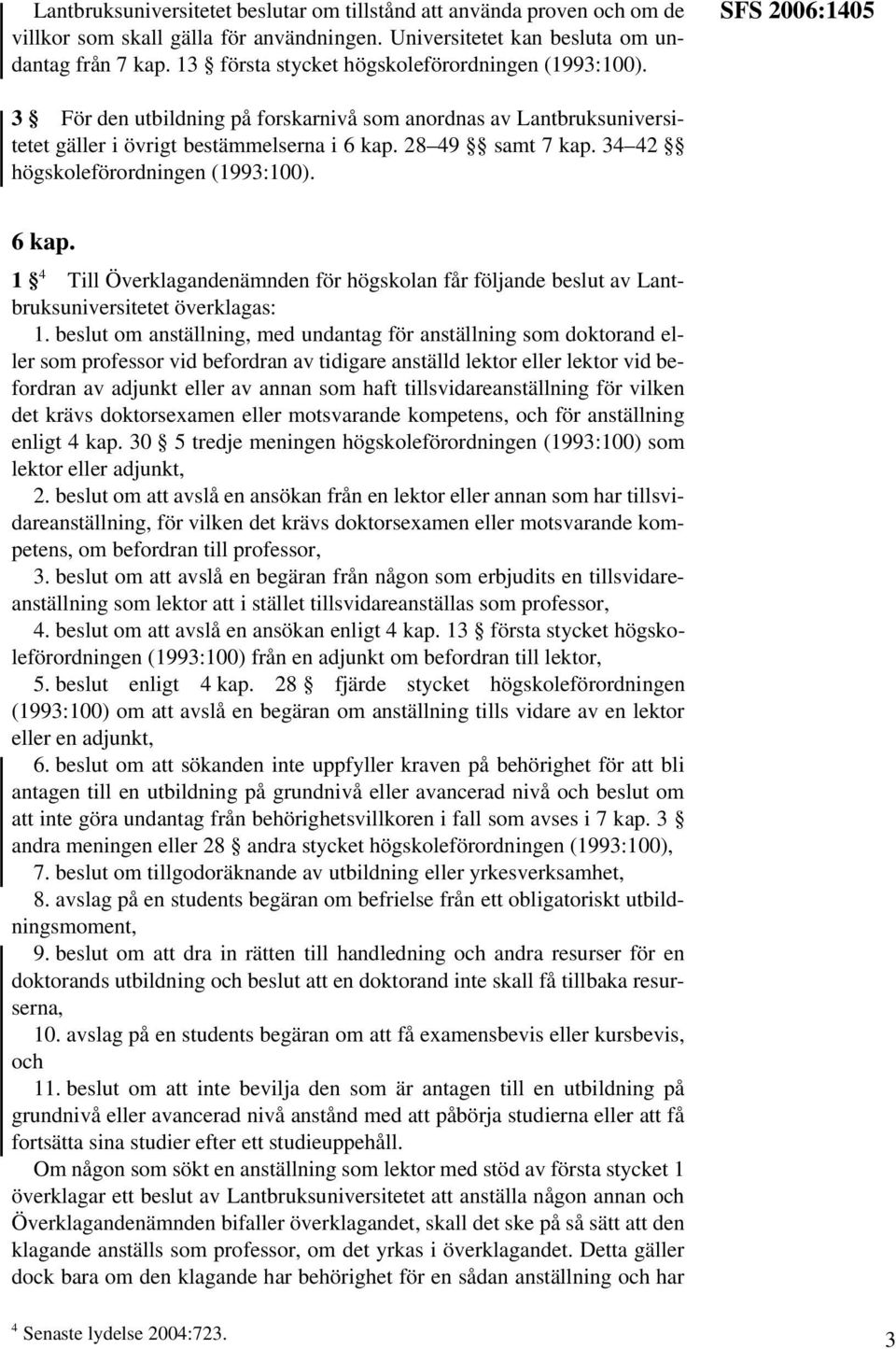 34 42 högskoleförordningen (1993:100). 6 kap. 1 4 Till Överklagandenämnden för högskolan får följande beslut av Lantbruksuniversitetet överklagas: 1.