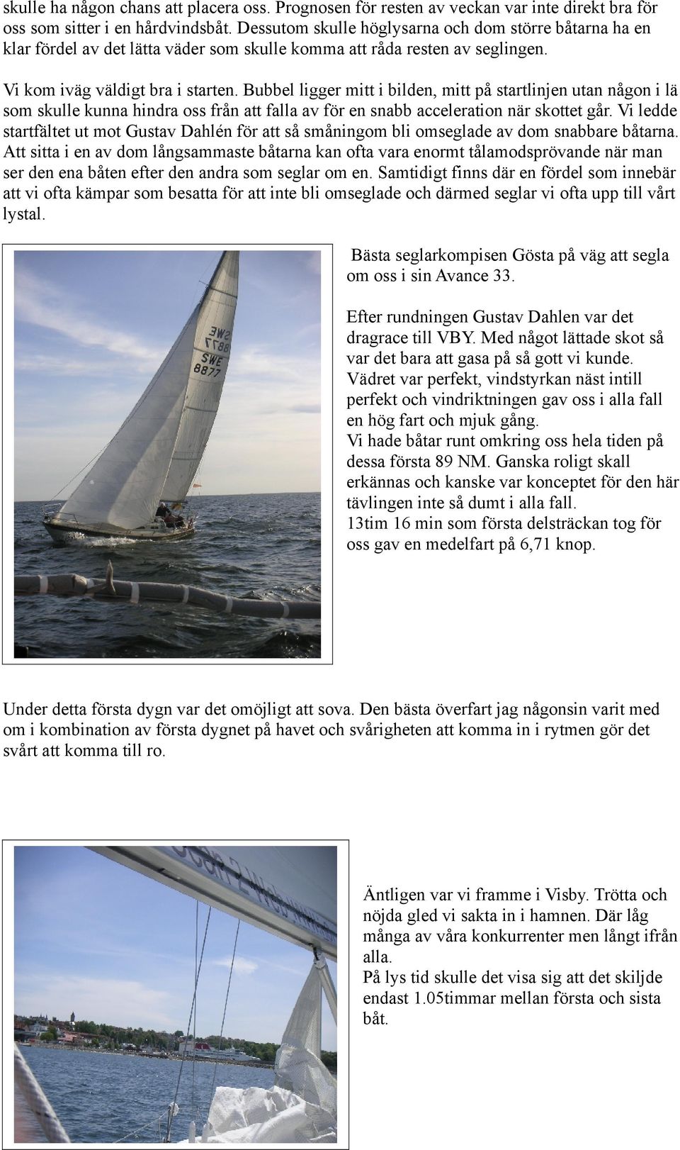 Bubbel ligger mitt i bilden, mitt på startlinjen utan någon i lä som skulle kunna hindra oss från att falla av för en snabb acceleration när skottet går.