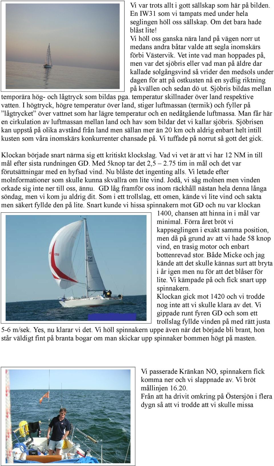 Vet inte vad man hoppades på, men var det sjöbris eller vad man på äldre dar kallade solgångsvind så vrider den medsols under dagen för att på ostkusten nå en sydlig riktning på kvällen och sedan dö