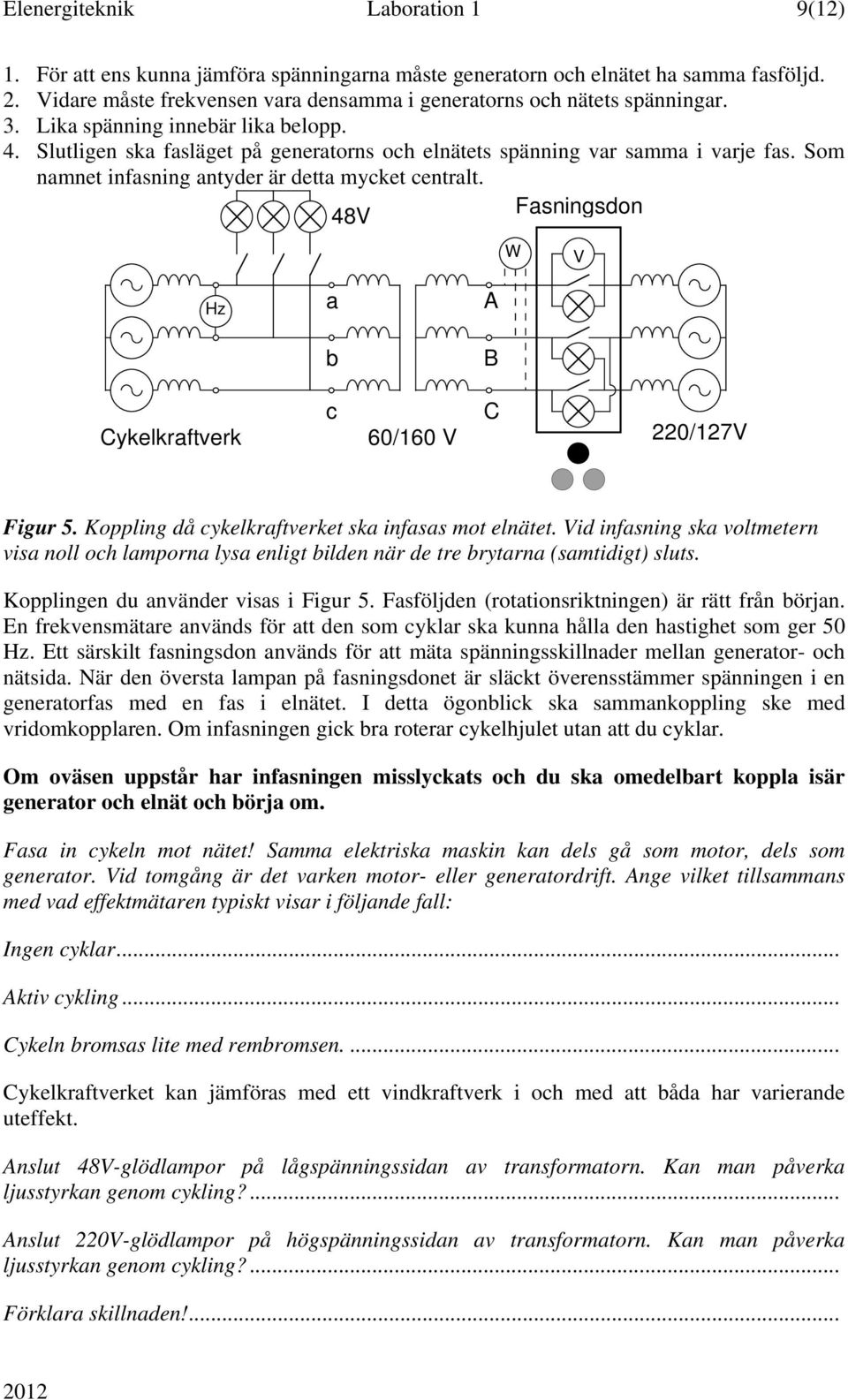 Som namnet infasning antyder är detta mycket centralt. 48V Fasningsdon W V Hz a A b B Cykelkraftverk c 60/160 V C 220/127V Figur 5. Koppling då cykelkraftverket ska infasas mot elnätet.