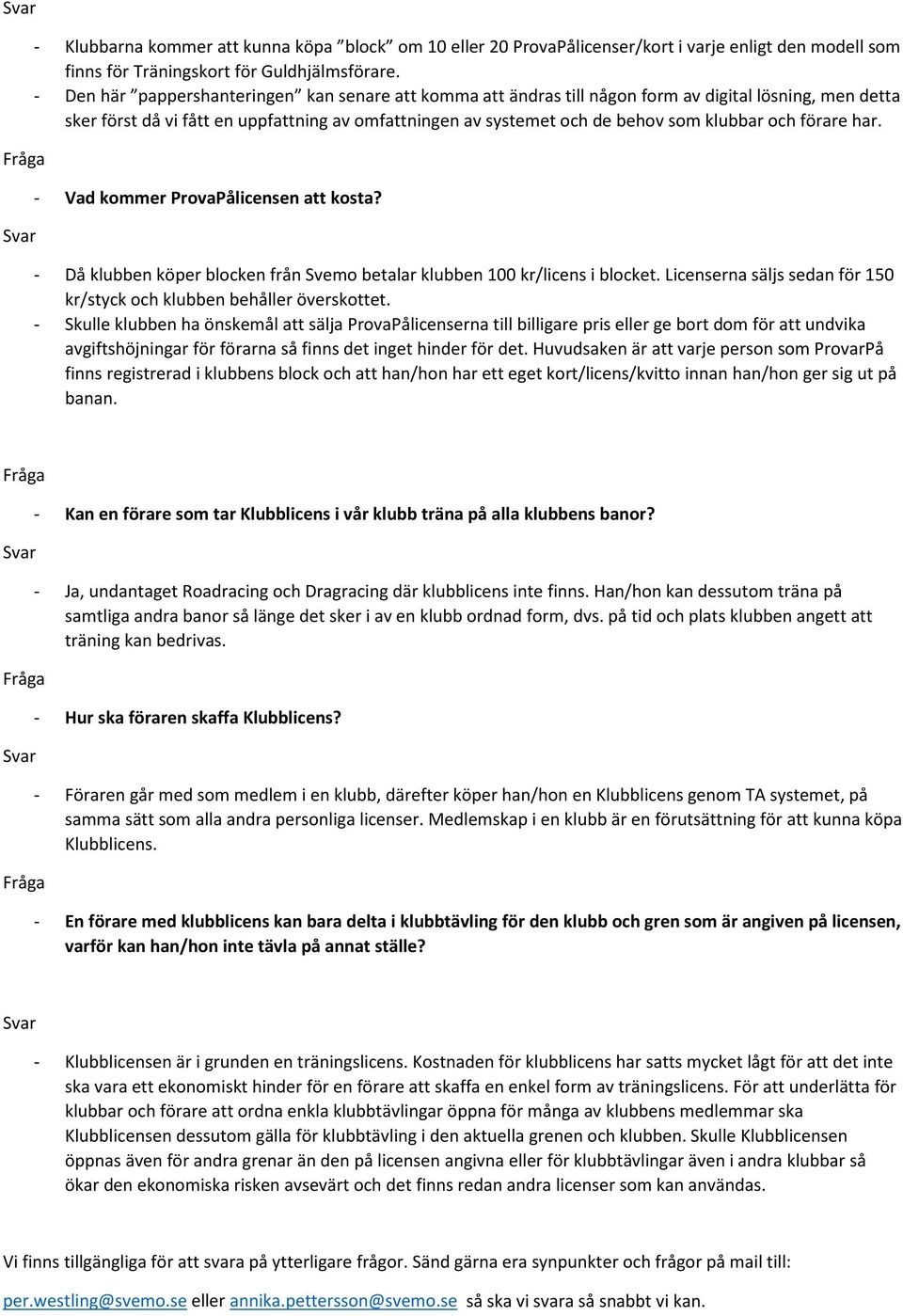 och förare har. - Vad kommer ProvaPålicensen att kosta? - Då klubben köper blocken från Svemo betalar klubben 100 kr/licens i blocket.