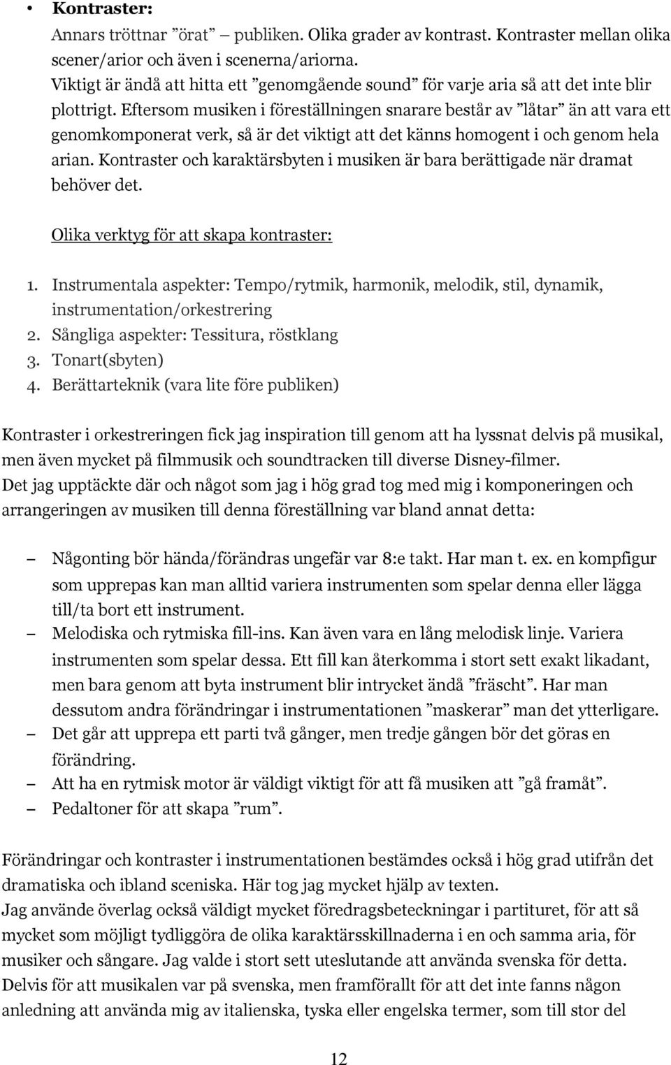 Eftersom musiken i föreställningen snarare består av låtar än att vara ett genomkomponerat verk, så är det viktigt att det känns homogent i och genom hela arian.