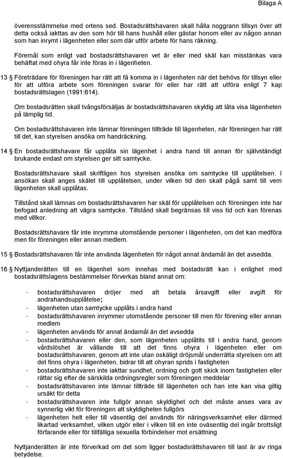 arbete för hans räkning. Föremål som enligt vad bostadsrättshavaren vet är eller med skäl kan misstänkas vara behäftat med ohyra får inte föras in i lägenheten.