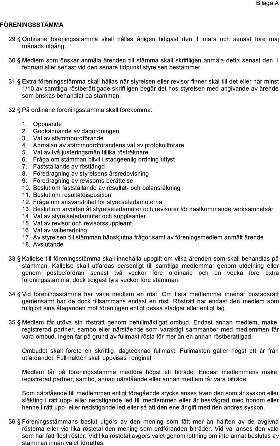 31 Extra föreningsstämma skall hållas när styrelsen eller revisor finner skäl till det eller när minst 1/10 av samtliga röstberättigade skriftligen begär det hos styrelsen med angivande av ärende som