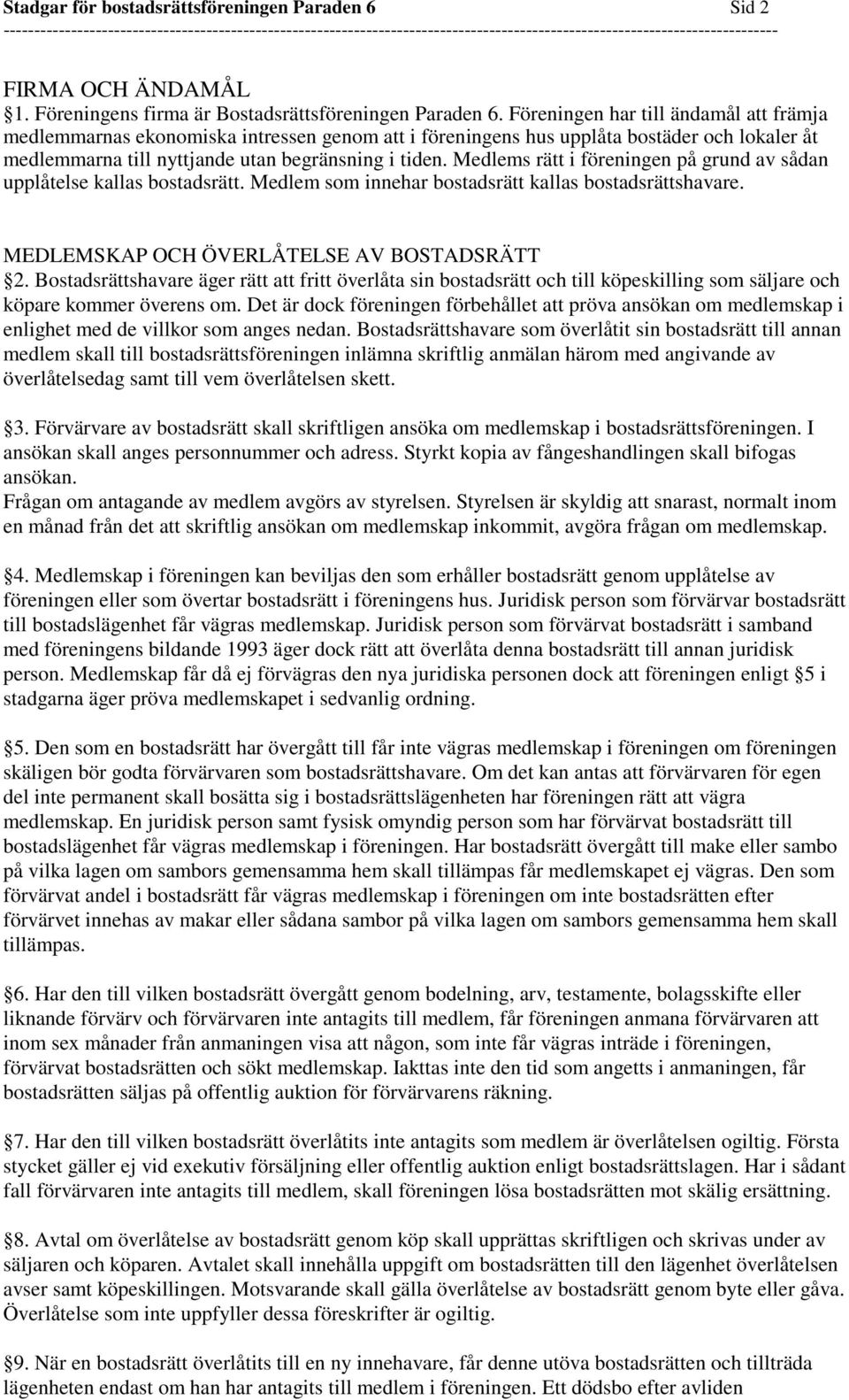 Medlems rätt i föreningen på grund av sådan upplåtelse kallas bostadsrätt. Medlem som innehar bostadsrätt kallas bostadsrättshavare. MEDLEMSKAP OCH ÖVERLÅTELSE AV BOSTADSRÄTT 2.