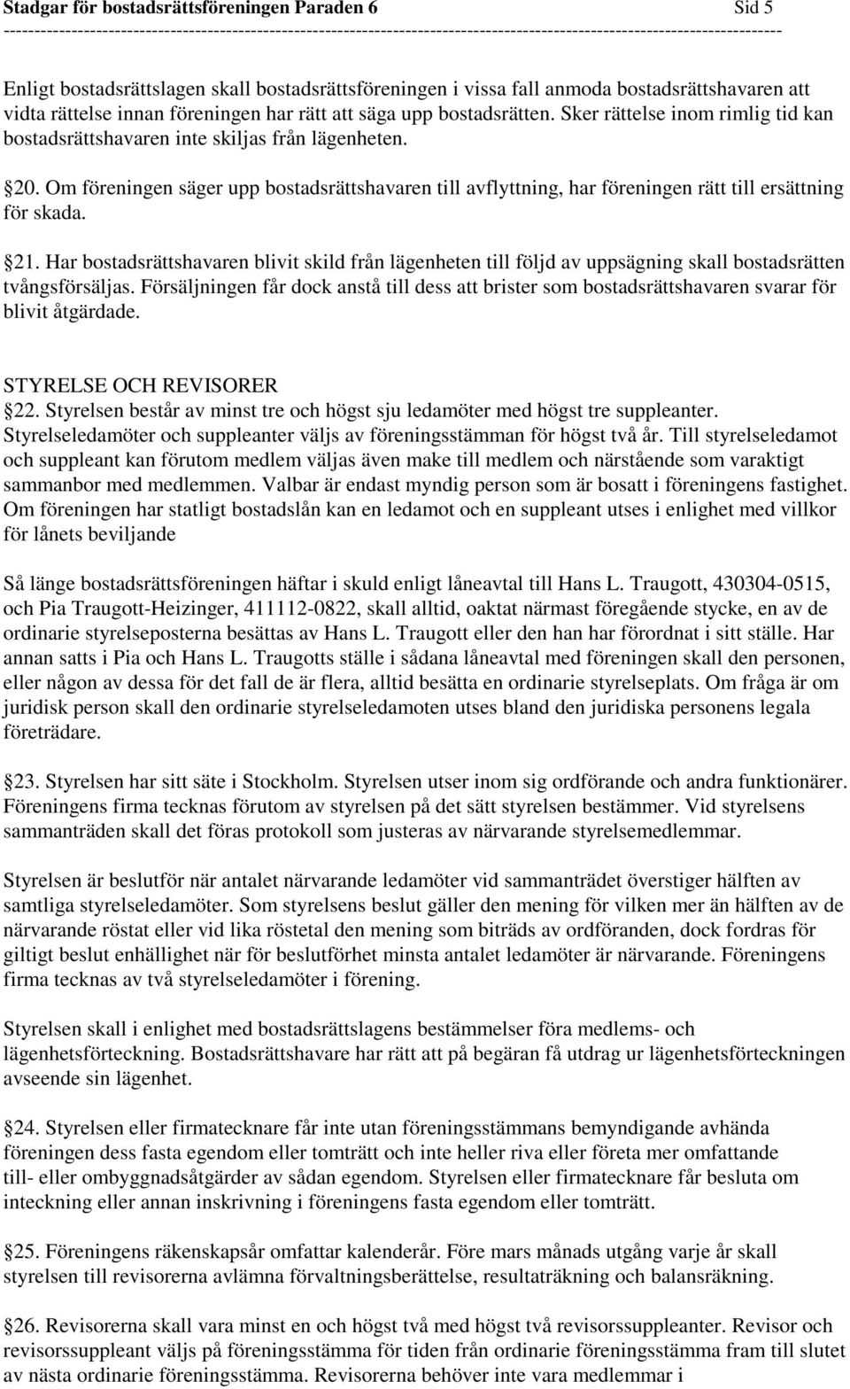 Om föreningen säger upp bostadsrättshavaren till avflyttning, har föreningen rätt till ersättning för skada. 21.