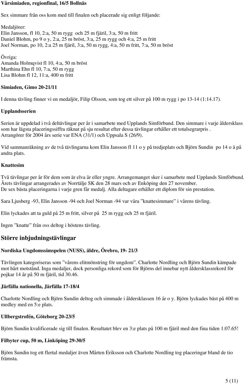 50 m bröst Marthina Ehn fl 10, 7:a, 50 m rygg Lisa Blohm fl 12, 11:a, 400 m fritt Simiaden, Gimo 20-21/11 I denna tävling finner vi en medaljör, Filip Olsson, som tog ett silver på 100 m rygg i po