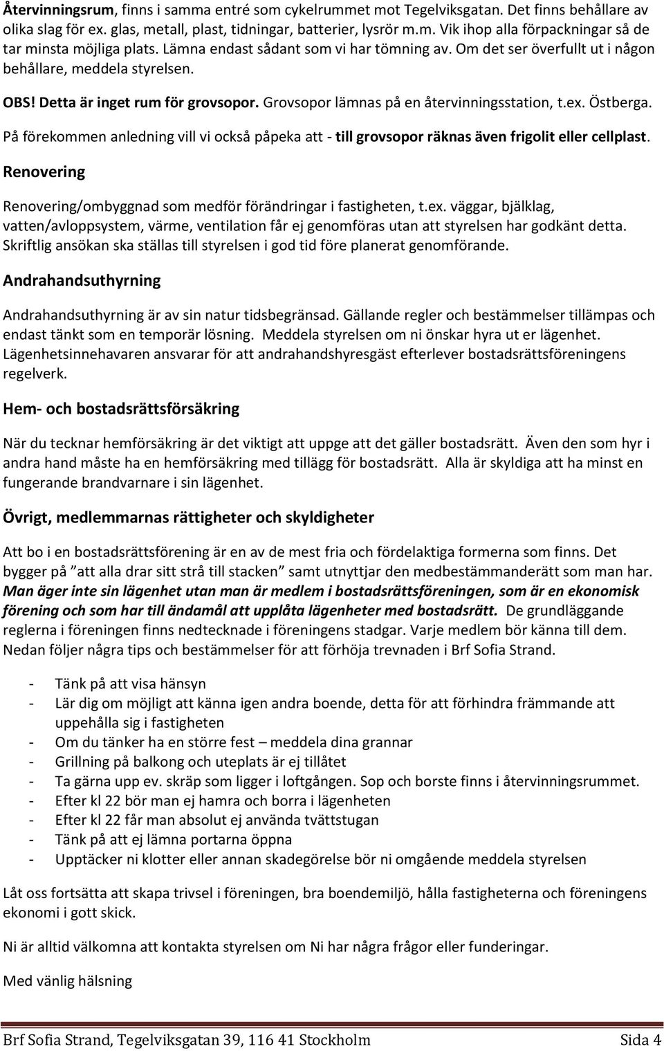 Östberga. På förekommen anledning vill vi också påpeka att - till grovsopor räknas även frigolit eller cellplast. Renovering Renovering/ombyggnad som medför förändringar i fastigheten, t.ex.