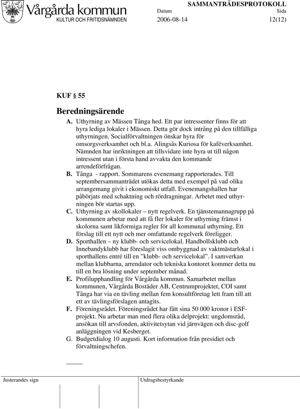 Nämnden har inriktningen att tillsvidare inte hyra ut till någon intressent utan i första hand avvakta den kommande arrendeförfrågan. B. Tånga - rapport. Sommarens evenemang rapporterades.