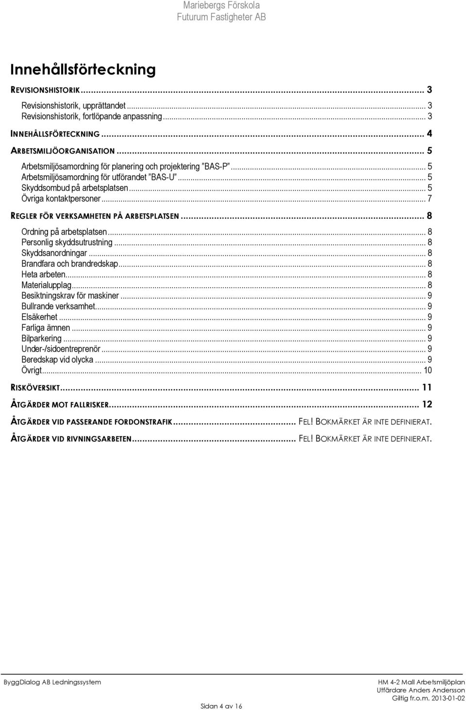 .. 7 REGLER FÖR VERKSAMHETEN PÅ ARBETSPLATSEN... 8 Ordning på arbetsplatsen... 8 Personlig skyddsutrustning... 8 Skyddsanordningar... 8 Brandfara och brandredskap... 8 Heta arbeten... 8 Materialupplag.
