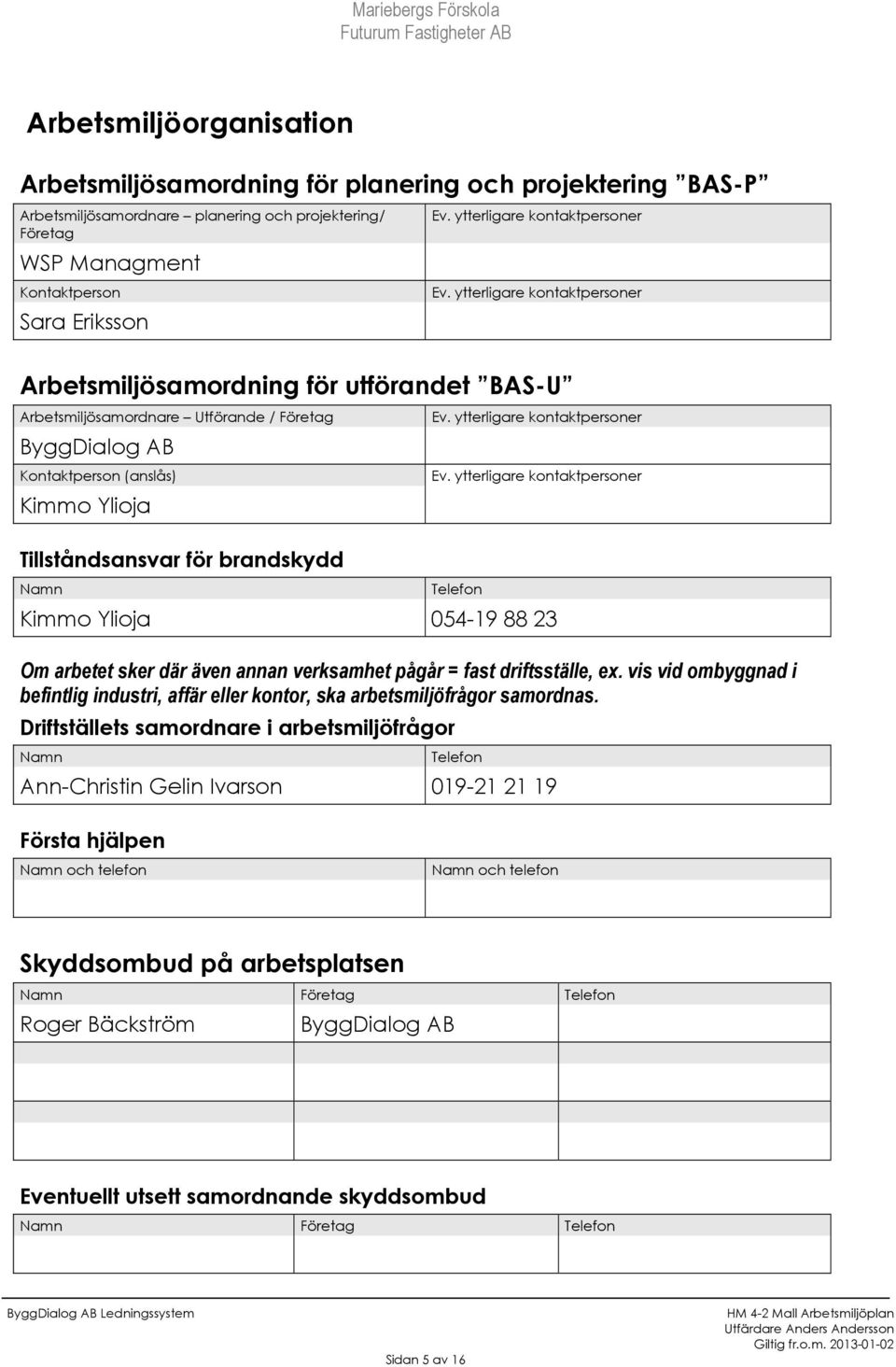 ytterligare kontaktpersoner Arbetsmiljösamordning för utförandet BAS-U Arbetsmiljösamordnare Utförande / Företag ByggDialog AB Kontaktperson (anslås) Kimmo Ylioja Tillståndsansvar för brandskydd Namn