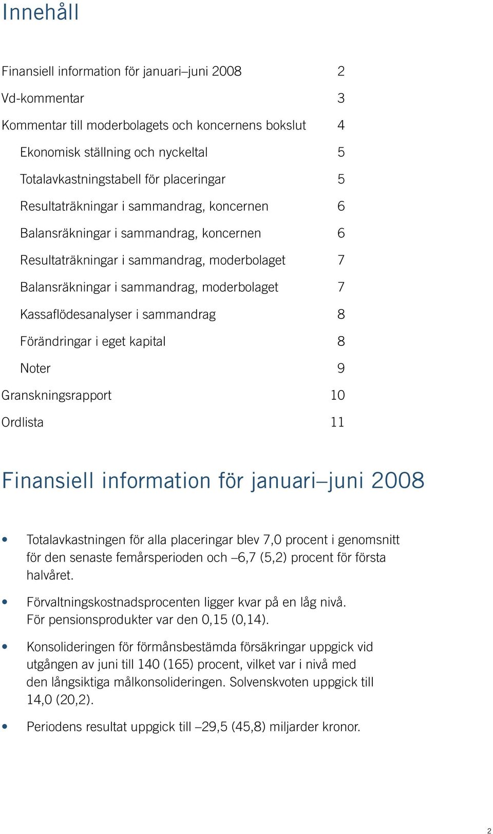 i sammandrag 8 Förändringar i eget kapital 8 Noter 9 Granskningsrapport 10 Ordlista 11 Finansiell information för januari juni 2008 Totalavkastningen för alla placeringar blev 7,0 procent i