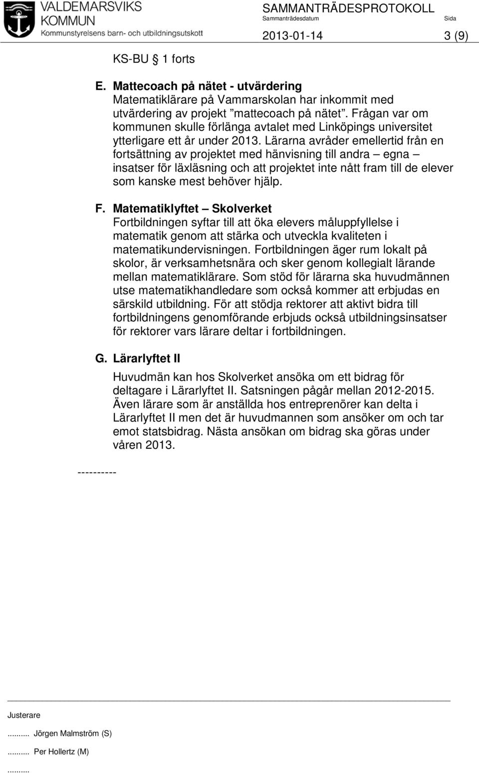 Lärarna avråder emellertid från en fortsättning av projektet med hänvisning till andra egna insatser för läxläsning och att projektet inte nått fram till de elever som kanske mest behöver hjälp. F.