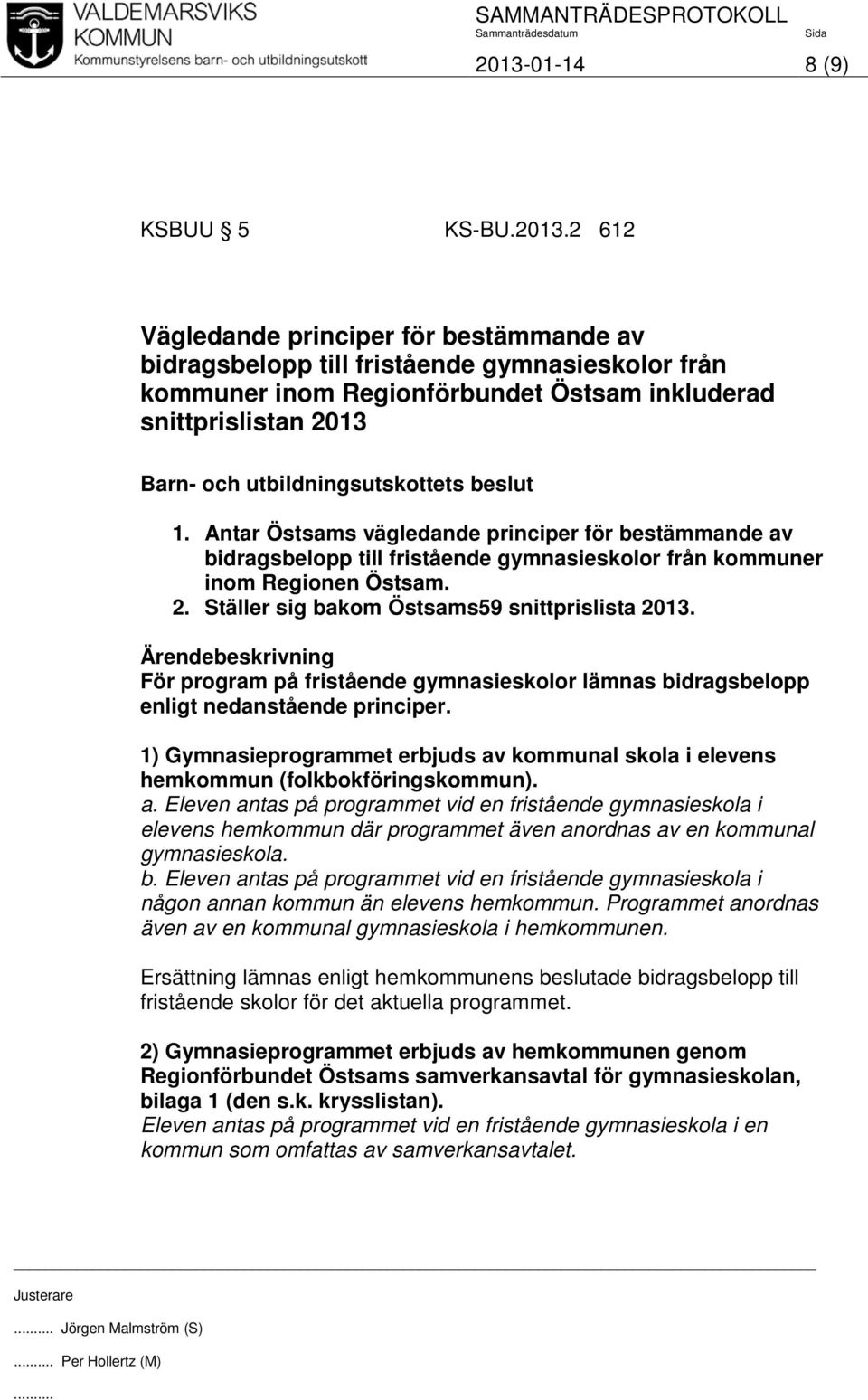 För program på fristående gymnasieskolor lämnas bidragsbelopp enligt nedanstående principer. 1) Gymnasieprogrammet erbjuds av