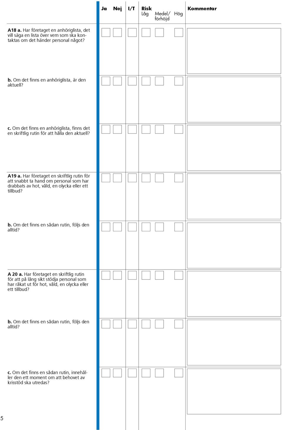 Har företaget en skriftlig rutin för att snabbt ta hand om personal som har drabbats av hot, våld, en olycka eller ett tillbud? b. Om det finns en sådan rutin, följs den alltid?