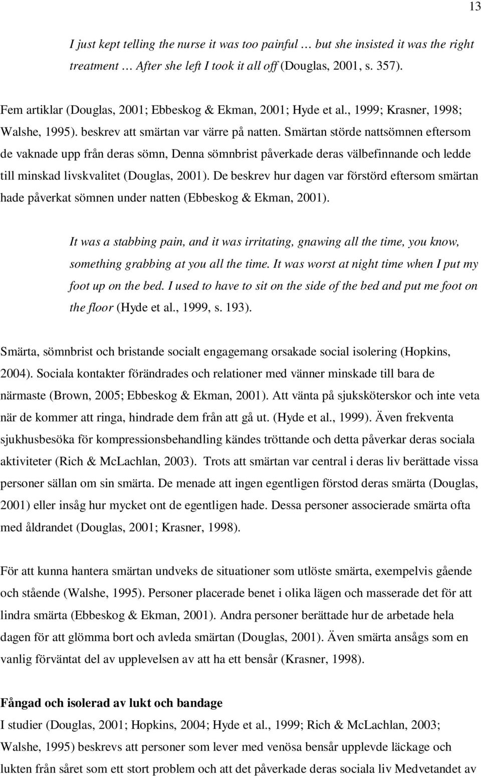 Smärtan störde nattsömnen eftersom de vaknade upp från deras sömn, Denna sömnbrist påverkade deras välbefinnande och ledde till minskad livskvalitet (Douglas, 2001).